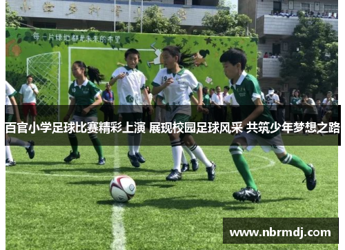 百官小学足球比赛精彩上演 展现校园足球风采 共筑少年梦想之路